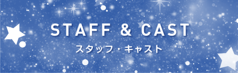 STAFF ＆ CAST スタッフ・キャスト